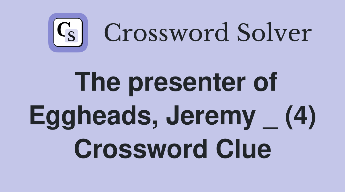 The presenter of Eggheads, Jeremy _ (4) Crossword Clue Answers